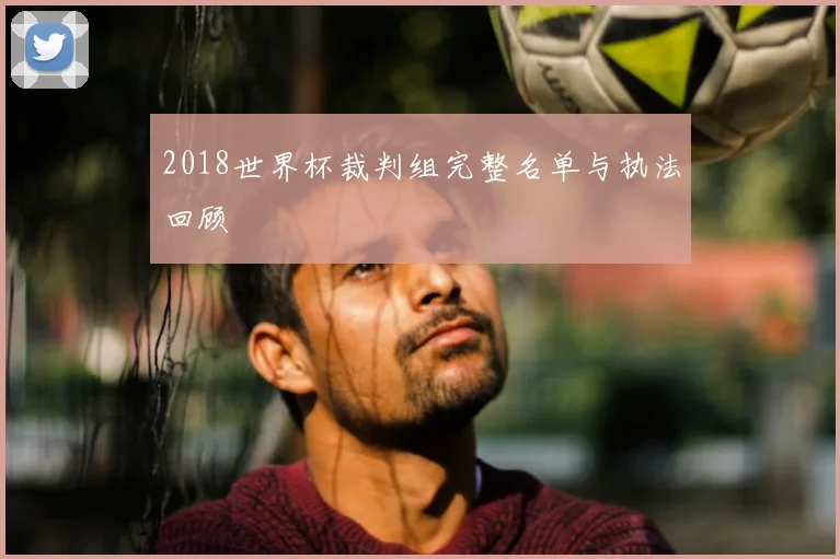 2018世界杯裁判组完整名单与执法回顾