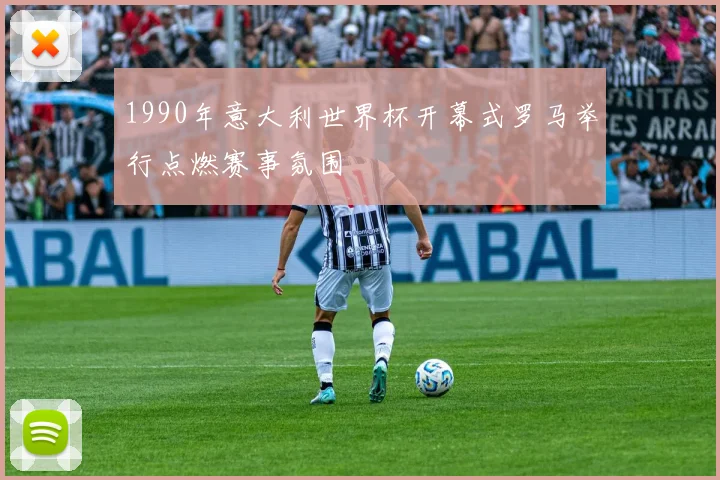 1990年意大利世界杯开幕式罗马举行点燃赛事氛围