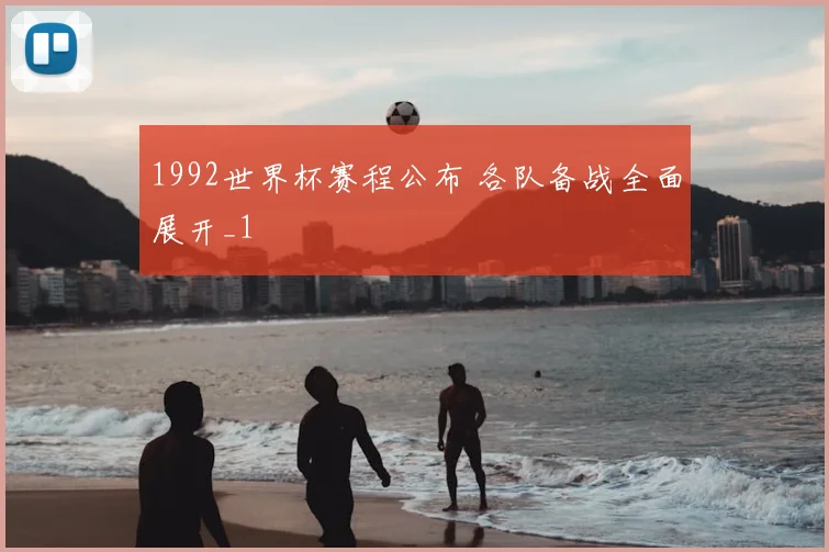 1992世界杯赛程公布 各队备战全面展开_1